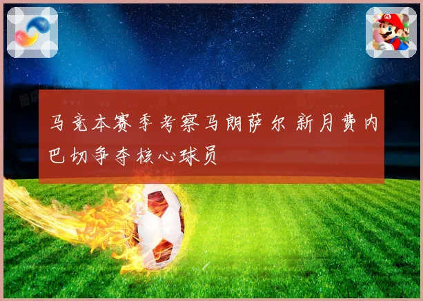马竞本赛季考察马朗萨尔 新月费内巴切争夺核心球员
