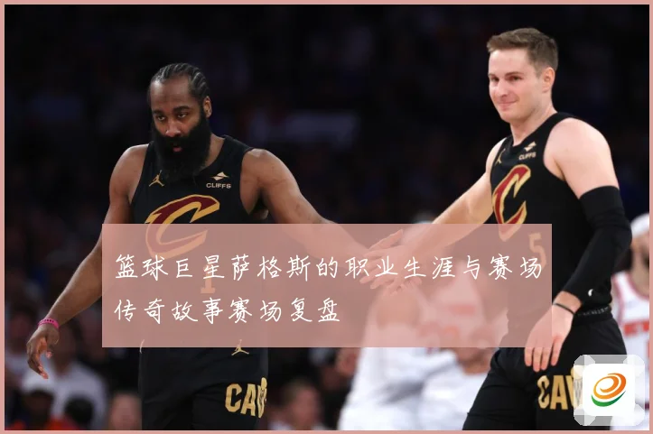 篮球巨星萨格斯的职业生涯与赛场传奇故事赛场复盘