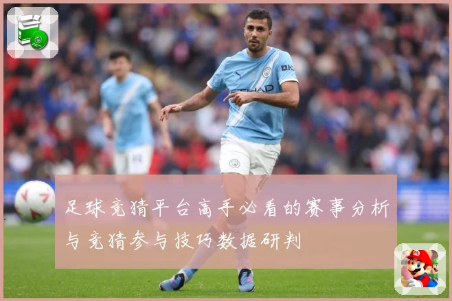 足球竞猜平台高手必看的赛事分析与竞猜参与技巧数据研判
