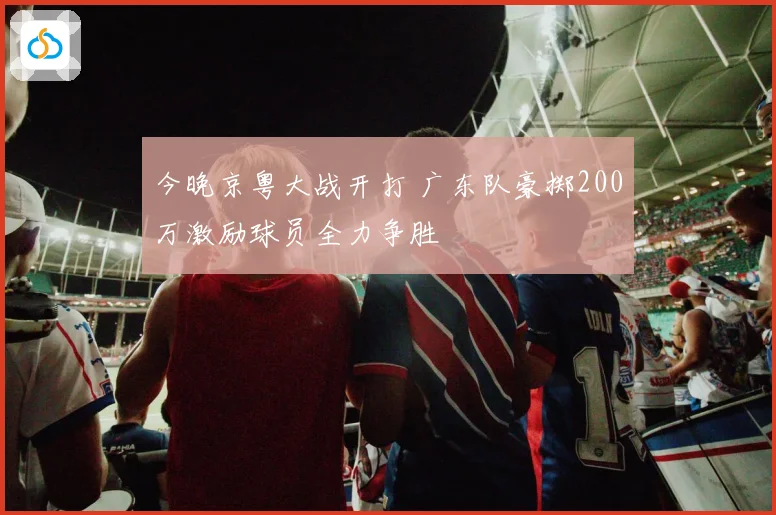 今晚京粤大战开打 广东队豪掷200万激励球员全力争胜