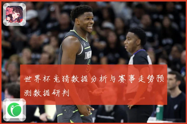 世界杯竞猜数据分析与赛事走势预测数据研判