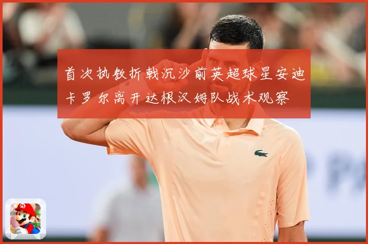 首次执教折戟沉沙前英超球星安迪卡罗尔离开达根汉姆队战术观察