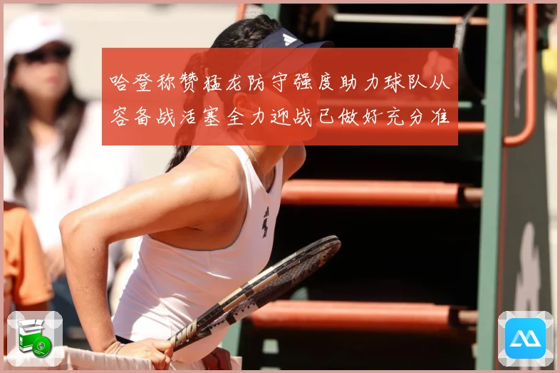 哈登称赞猛龙防守强度助力球队从容备战活塞全力迎战已做好充分准赛场复盘