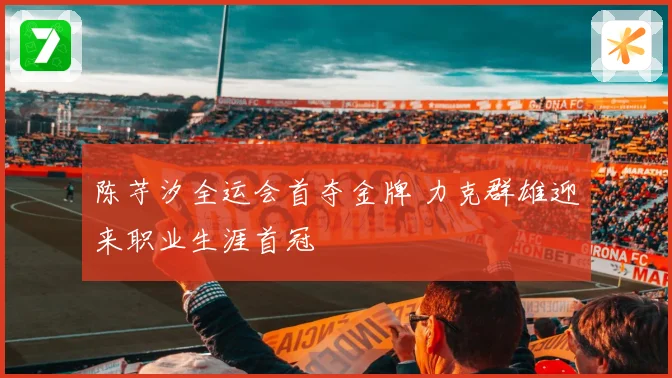 陈芋汐全运会首夺金牌 力克群雄迎来职业生涯首冠
