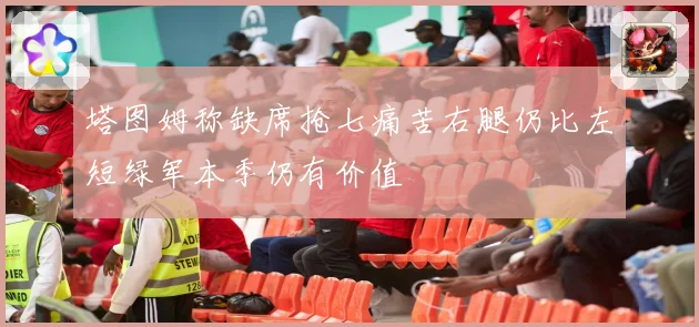 塔图姆称缺席抢七痛苦右腿仍比左短绿军本季仍有价值