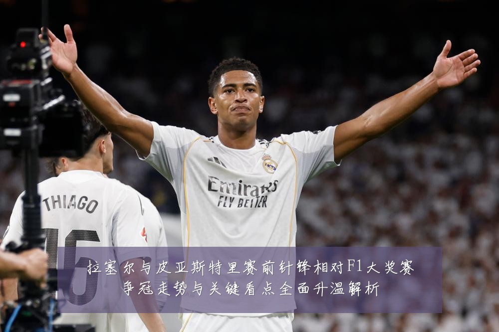 拉塞尔与皮亚斯特里赛前针锋相对F1大奖赛争冠走势与关键看点全面升温解析