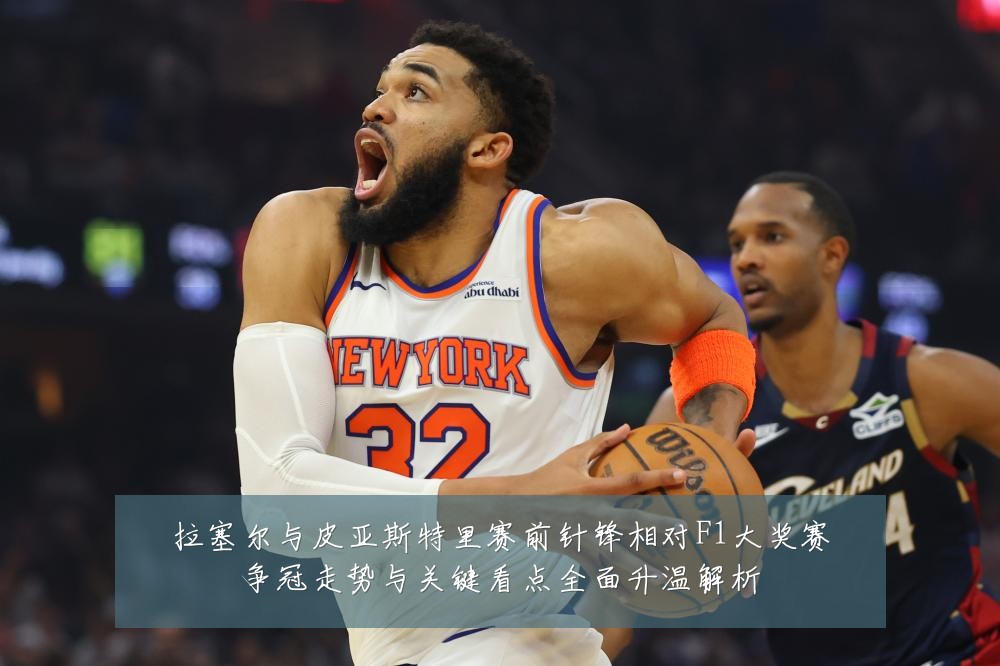 拉塞尔与皮亚斯特里赛前针锋相对F1大奖赛争冠走势与关键看点全面升温解析