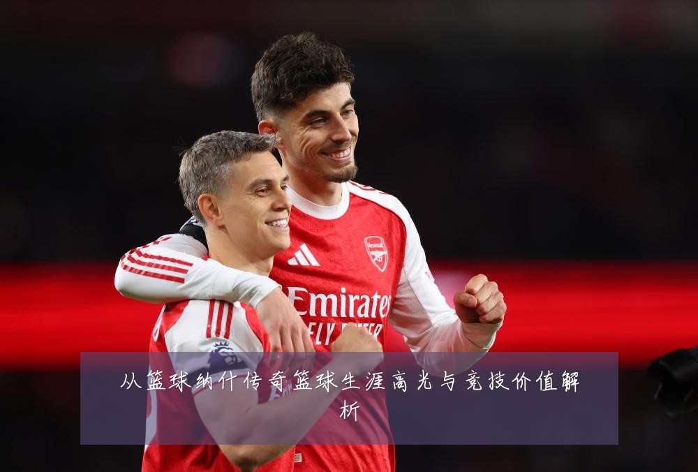 从篮球纳什传奇篮球生涯高光与竞技价值解析