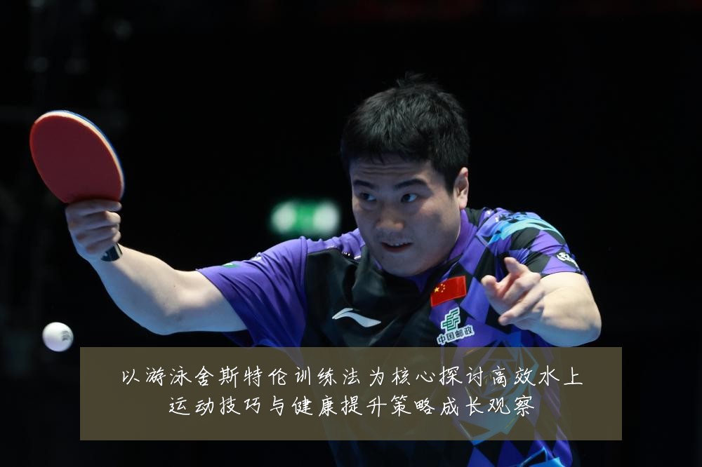 以游泳舍斯特伦训练法为核心探讨高效水上运动技巧与健康提升策略成长观察